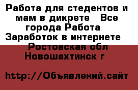 Работа для стедентов и мам в дикрете - Все города Работа » Заработок в интернете   . Ростовская обл.,Новошахтинск г.